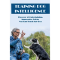 Training Dog Intelligence: Discover 50 Entertaining, Impressive Tricks You Can Teach Any Dog: What'S The Hardest Trick To Teach A Dog