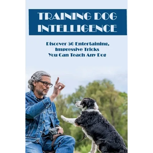 Training Dog Intelligence: Discover 50 Entertaining, Impressive Tricks You Can Teach Any Dog: What'S The Hardest Trick To Teach A Dog