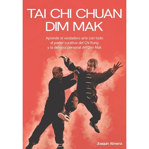 Tai CHI Chuan Dim Mak: Aprende el verdadero arte con todo el poder curativo del Chi Kung y la defensa personal del Dim Mak