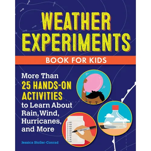 Weather Experiments Book for Kids: More Than 25 Hands-On Activities to Learn about Rain, Wind, Hurricanes, and More