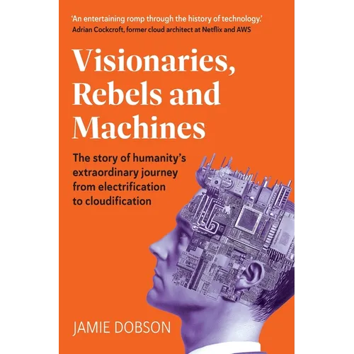 Visionaries, Rebels and Machines: The story of humanity's extraordinary journey from electrification to cloudification