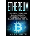 Ethereum: Una Guía Completa para Conocer Ethereum y Cómo Hacer Dinero Con Él (Libro en Español/Ethereum Book Spanish Version)