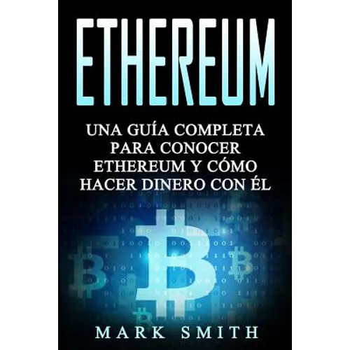 Ethereum: Una Guía Completa para Conocer Ethereum y Cómo Hacer Dinero Con Él (Libro en Español/Ethereum Book Spanish Version)