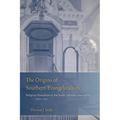 The Origins of Southern Evangelicalism: Religious Revivalism in the South Carolina Lowcountry, 1670 1760