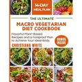 The Ultimate Macro Vegetarian Diet Cookbook: Flavorful Plant-Based Recipes and a Foolproof Plan to Achieve Your Ideal Body.