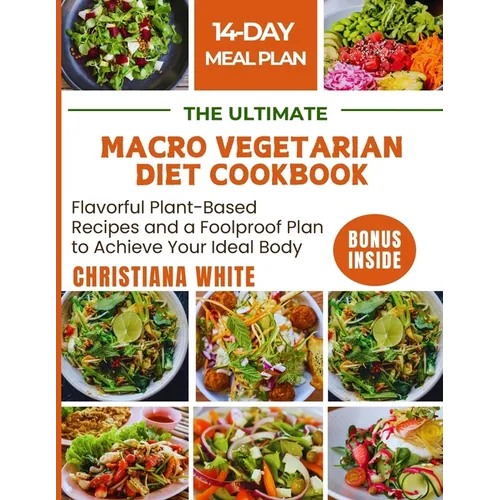 The Ultimate Macro Vegetarian Diet Cookbook: Flavorful Plant-Based Recipes and a Foolproof Plan to Achieve Your Ideal Body.