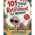 101 Things to Do in Retirement for Women: A Fun Life Guide for the Sassy Woman Who Refuses to Be Bored and  Deserves a Sparkling After-Wor