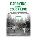 Caddying on the Color Line: How Black Caddies Defined and Redefined Golf in the South