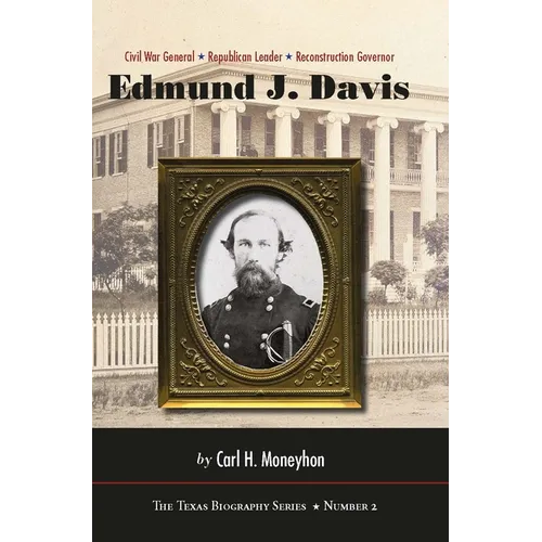 Edmund J. Davis of Texas: Civil War General, Republican Leader, Reconstruction Governor Volume 2