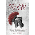 The Wolves of Mars: An Introductory History of Rome from the Rise of the Monarchy to the Fall of the Western Empire