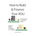 How to Build and Finance Your ADU: Or a Rental Unit, SB9 Unit, Granny Flat, Casita or... Whatever!