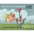 The Story of a Pig Named Joe: And His Quest to Be Fancy