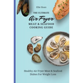 The Ultimate Air Fryer Meat & Seafood Cooking Guide: Healthy Air Fryer Meat & Seafood Dishes For Weight Loss