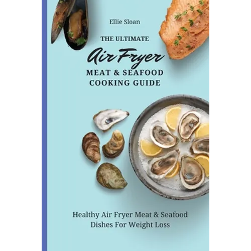 The Ultimate Air Fryer Meat & Seafood Cooking Guide: Healthy Air Fryer Meat & Seafood Dishes For Weight Loss