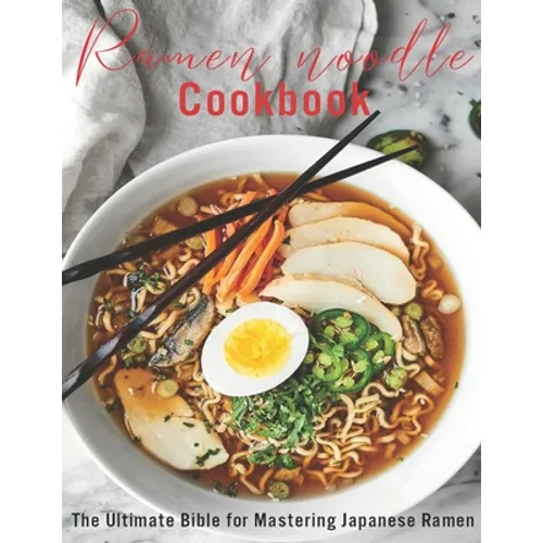 Ramen Noodle Cookbook: The Ultimate Bible for Mastering japanese Ramen