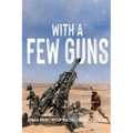 With A Few Guns: The Royal Regiment of Canadian Artillery in Afghanistan - Volume I - 2002-2006