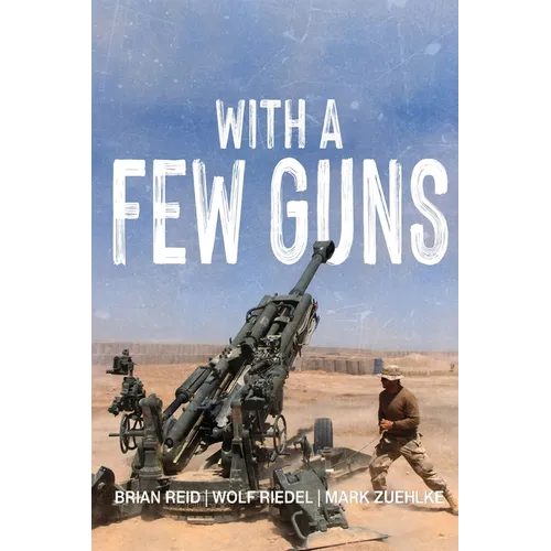 With A Few Guns: The Royal Regiment of Canadian Artillery in Afghanistan - Volume I - 2002-2006