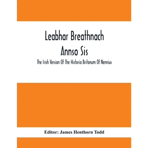 Leabhar Breathnach Annso Sis; The Irish Version Of The Historia Britonum Of Nennius