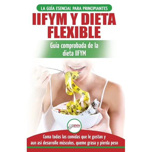 IIFYM y dieta flexible: Guía de dieta para contar calorías (si se ajusta a sus macros) para principiantes - Coma todos los alimentos que le gustan (li
