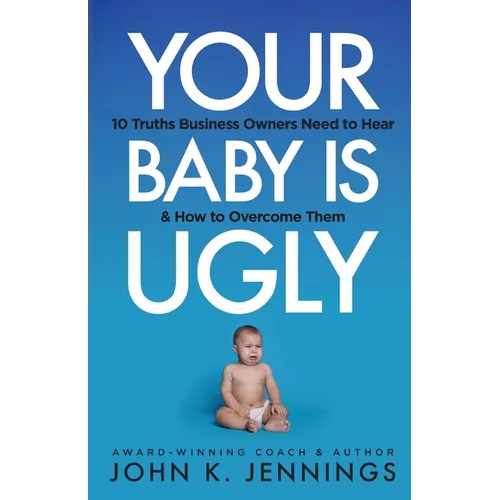 Your Baby Is Ugly: 10 truths business owners need to hear & how to overcome theme