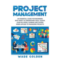 Project Management: An Essential Guide for Beginners Who Want to Understand Agile, Scrum, Lean Six Sigma, Kanban and Kaizen When Applied to Managing P