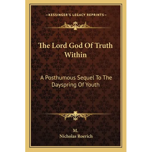 The Lord God Of Truth Within: A Posthumous Sequel To The Dayspring Of Youth
