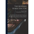 The Modern Horse Doctor: Containing Practical Observations on the Causes, Nature, and Treatment of Disease and Lameness in Horses: Embracing th