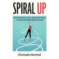 Spiral Up: How individuals, teams and organizations can grow stronger through change