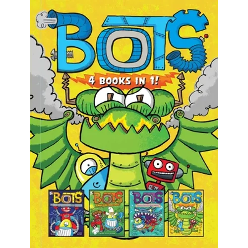Bots 4 Books in 1!: The Most Annoying Robots in the Universe; The Good, the Bad, and the Cowbots; 20,000 Robots Under the Sea; The Dragon Bots