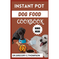 Instant Pot Dog Food Cookbook: The Complete Instant Pot Canine Cookery: A Flavorful Journey for Furry Friends"
