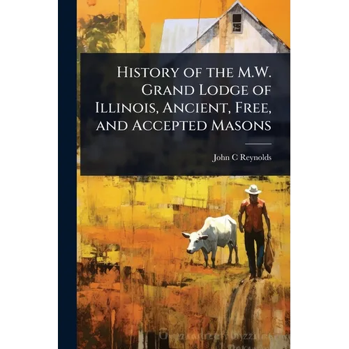 History of the M.W. Grand Lodge of Illinois, Ancient, Free, and Accepted Masons