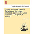 Travels and Adventures in Canada and the Indian Territories, Between the Years 1760 and 1776. [With a Portrait.] in Two Parts.