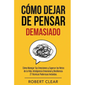 Cómo Dejar de Pensar: Cómo Manejar Tus Emociones y Superar los Retos de la Vida. Inteligencia Emocional y Resiliencia: 27 Técnicas Poderosas