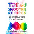 Top 60 Smoothie Recipes to Lose Belly Fat and Boost Energy: The Best, Tasty and Simple Smoothie Recipes for Weight Loss and Healthy Life