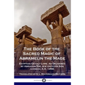 The Book of the Sacred Magic of Abramelin the Mage: Egyptian Occult Lore, As Delivered by Abraham The Jew Unto His Son Lamech, A.D. 1458.