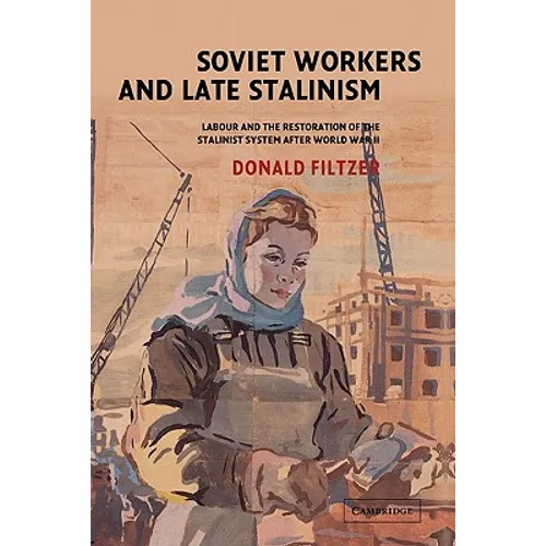 Soviet Workers and Late Stalinism: Labour and the Restoration of the Stalinist System After World War II