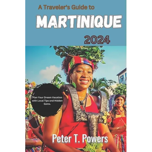 A Traveler's Guide to Martinique 2024: Plan Your Dream Vacation with Local Tips and Hidden Gems.