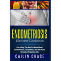 Endometriosis Diet and Cookbook: Everything You Need to Know About Endometriosis, Treatments, and Diet Plans to Lead a Productive Life