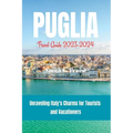 Puglia Travel Guide 2023-2024: Unraveling Italy's Charms for Tourists and Vacationers