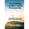 Overcoming Familiar Spirits parmenently: Total deliverance from unseen Demonic Forces