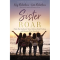 Sister Roar: Claim Your Authentic Voice, Embrace Real Freedom, and Discover True Sisterhood