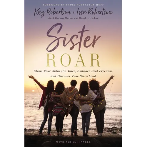 Sister Roar: Claim Your Authentic Voice, Embrace Real Freedom, and Discover True Sisterhood