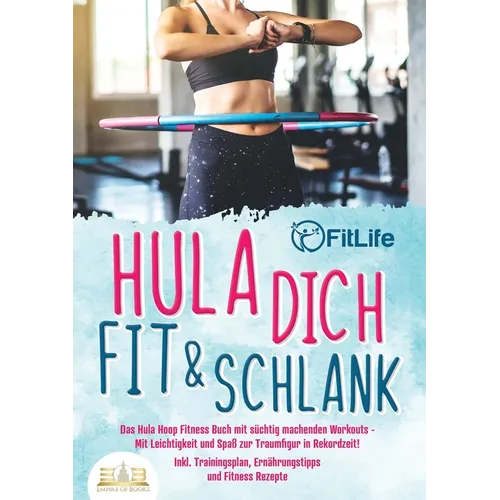 Hula dich fit & schlank - Das Hula Hoop Fitness Buch mit süchtig machenden Workouts: Mit Leichtigkeit und Spaß zur Traumfigur in Rekordzeit! Inkl. Tra