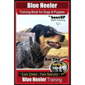 Blue Heeler Training Book for Dogs and Puppies, by BoneUP Dog Training: Are You Ready to Bone Up? Easy Steps * Fast Results Blue Heeler Training