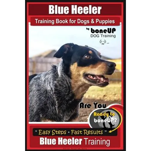 Blue Heeler Training Book for Dogs and Puppies, by BoneUP Dog Training: Are You Ready to Bone Up? Easy Steps * Fast Results Blue Heeler Training