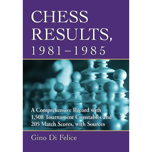 Chess Results, 1981-1985: A Comprehensive Record with 1,508 Tournament Crosstables and 205 Match Scores, with Sources