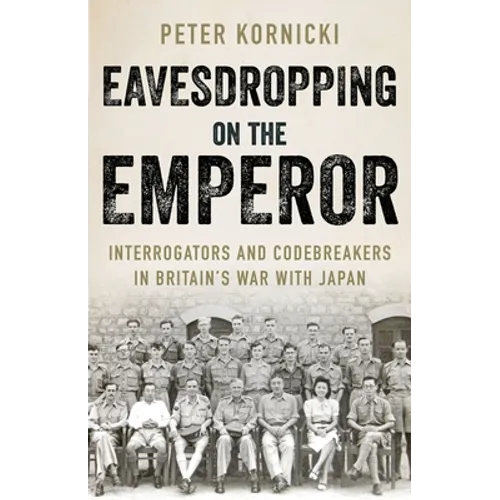 Eavesdropping on the Emperor: Interrogators and Codebreakers in Britain's War with Japan