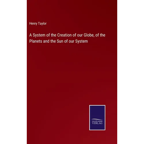 A System of the Creation of our Globe, of the Planets and the Sun of our System