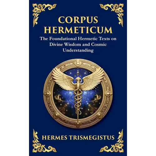 Corpus Hermeticum: Ancient Wisdom on the Divine, the Cosmos, and the Soul (Large Print Deluxe Hardcover Edition For Easy Reading)