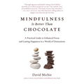 Mindfulness Is Better Than Chocolate: A Practical Guide to Enhanced Focus and Lasting Happiness in a World of Distractions